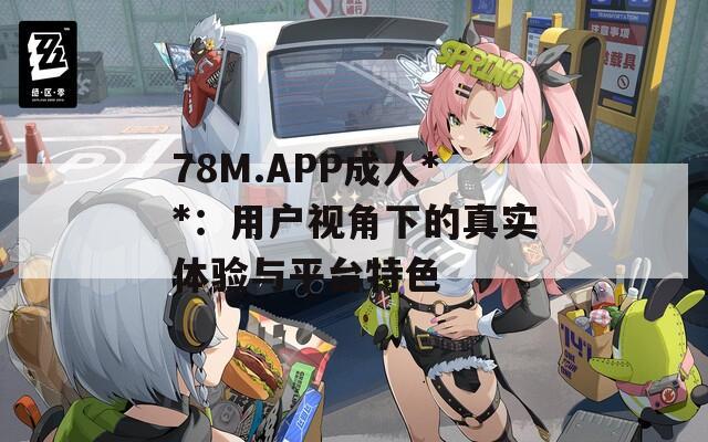 78M.APP成人**：用户视角下的真实体验与平台特色