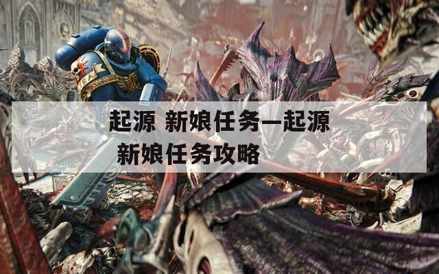 起源 新娘任务—起源 新娘任务攻略