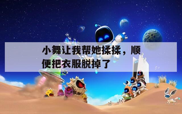 小舞让我帮她揉揉，顺便把衣服脱掉了