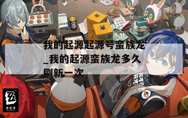 我的起源起源号蛮族龙_我的起源蛮族龙多久刷新一次