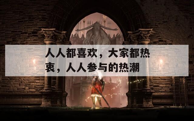 人人都喜欢，大家都热衷，人人参与的热潮