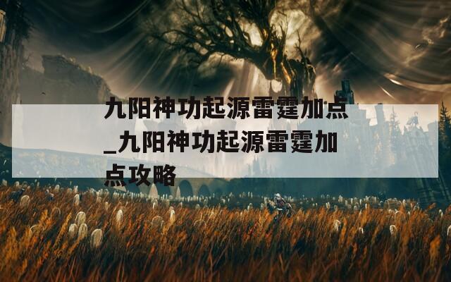 九阳神功起源雷霆加点_九阳神功起源雷霆加点攻略