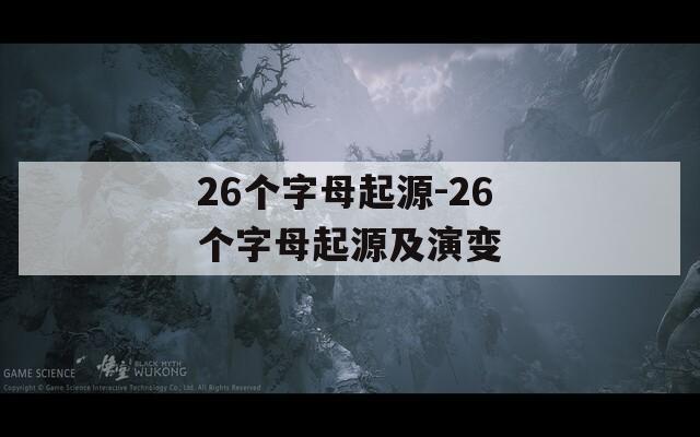 26个字母起源-26个字母起源及演变