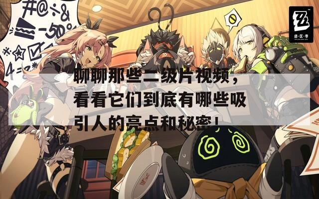 聊聊那些二级片视频，看看它们到底有哪些吸引人的亮点和秘密！
