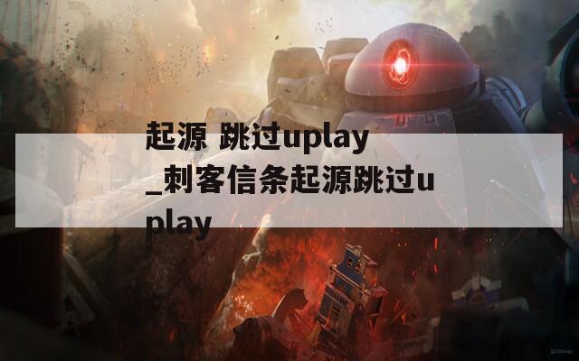 起源 跳过uplay_刺客信条起源跳过uplay