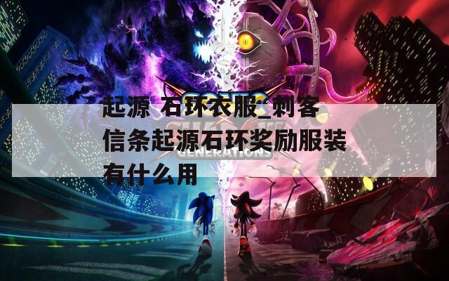 起源 石环衣服_刺客信条起源石环奖励服装有什么用