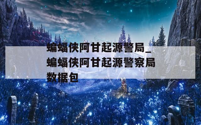 蝙蝠侠阿甘起源警局_蝙蝠侠阿甘起源警察局数据包