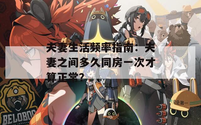 夫妻生活频率指南：夫妻之间多久同房一次才算正常？