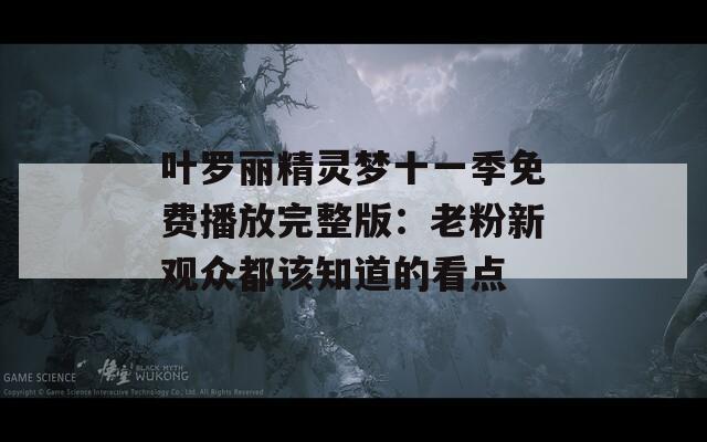 叶罗丽精灵梦十一季免费播放完整版：老粉新观众都该知道的看点