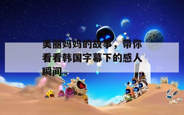 美丽妈妈的故事，带你看看韩国字幕下的感人瞬间