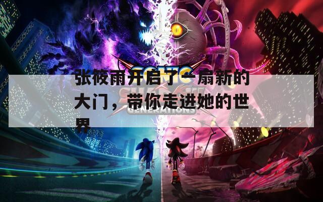张筱雨开启了一扇新的大门，带你走进她的世界