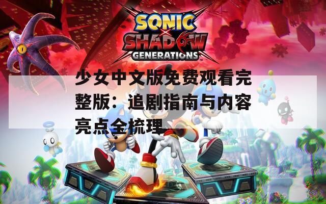 少女中文版免费观看完整版：追剧指南与内容亮点全梳理