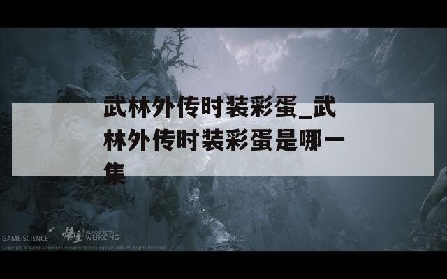 武林外传时装彩蛋_武林外传时装彩蛋是哪一集
