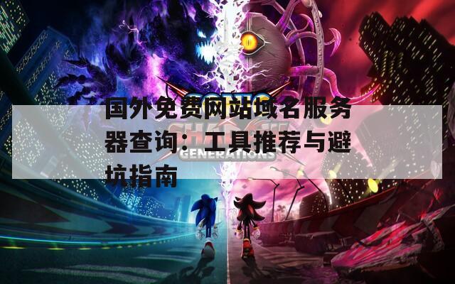 国外免费网站域名服务器查询：工具推荐与避坑指南