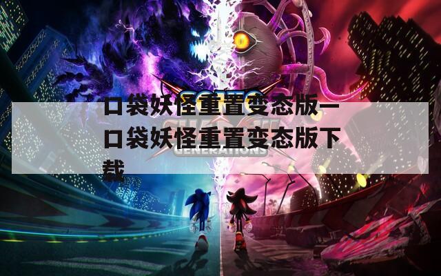 口袋妖怪重置变态版—口袋妖怪重置变态版下载