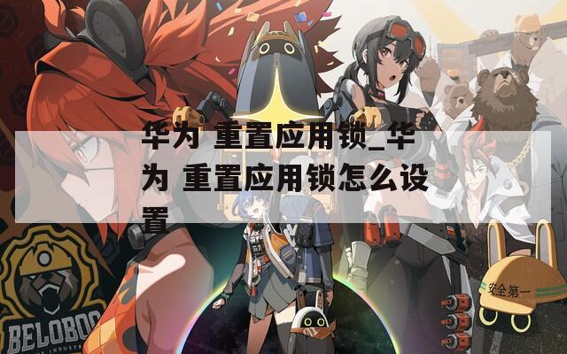 华为 重置应用锁_华为 重置应用锁怎么设置