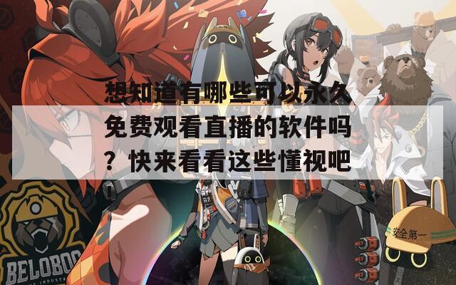 想知道有哪些可以永久免费观看直播的软件吗？快来看看这些懂视吧！