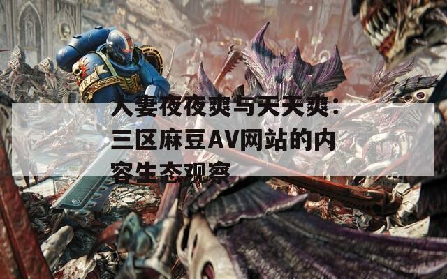 人妻夜夜爽与天天爽：三区麻豆AV网站的内容生态观察