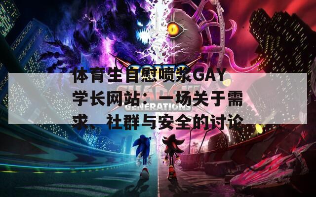 体育生自慰喷浆GAY学长网站：一场关于需求、社群与安全的讨论