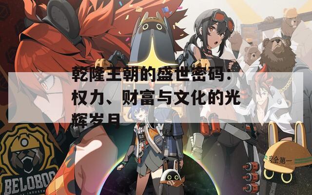 乾隆王朝的盛世密码：权力、财富与文化的光辉岁月