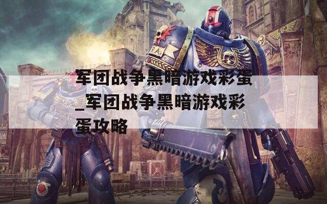 军团战争黑暗游戏彩蛋_军团战争黑暗游戏彩蛋攻略