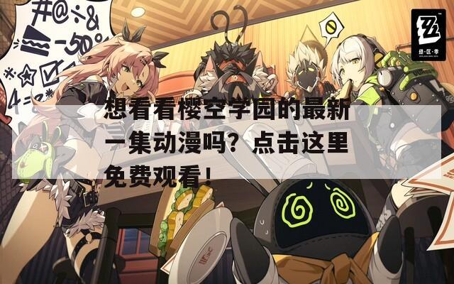 想看看樱空学园的最新一集动漫吗？点击这里免费观看！