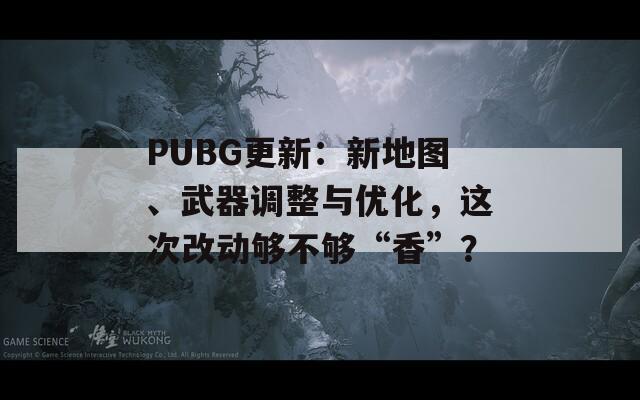 PUBG更新：新地图、武器调整与优化，这次改动够不够“香”？