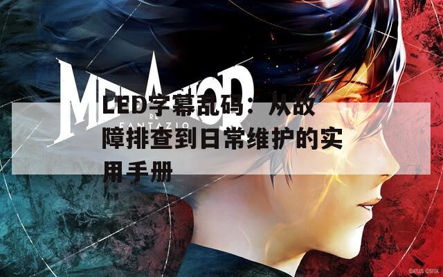 LED字幕乱码：从故障排查到日常维护的实用手册
