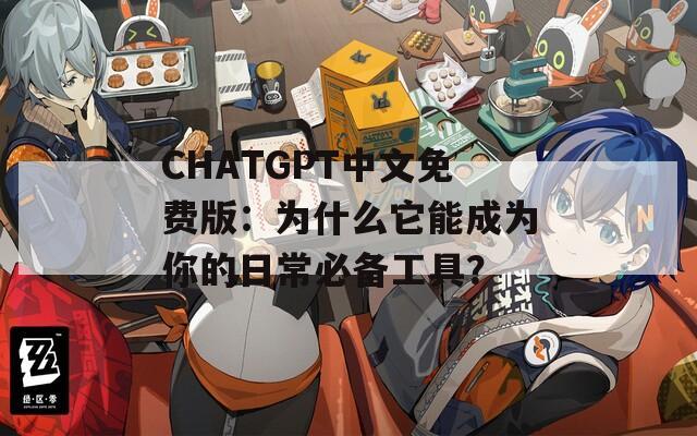 CHATGPT中文免费版：为什么它能成为你的日常必备工具？