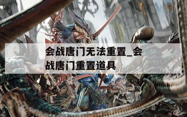 会战唐门无法重置_会战唐门重置道具