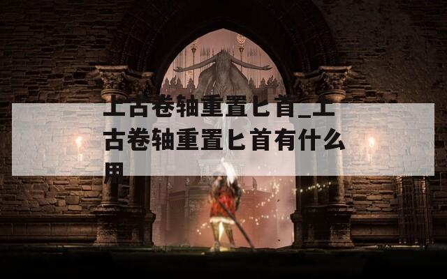 上古卷轴重置匕首_上古卷轴重置匕首有什么用