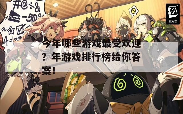 今年哪些游戏最受欢迎？年游戏排行榜给你答案！