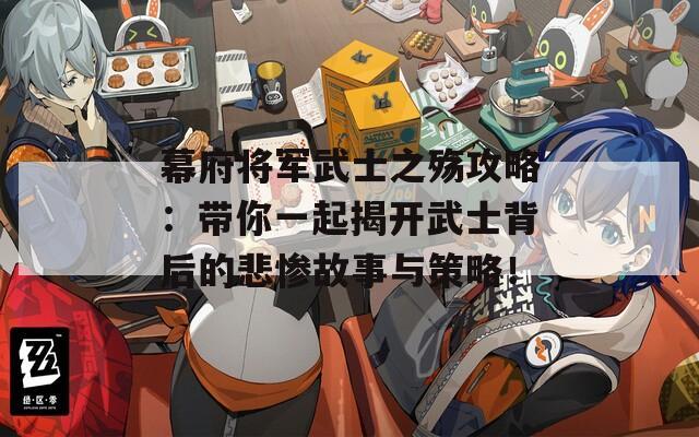 幕府将军武士之殇攻略：带你一起揭开武士背后的悲惨故事与策略！