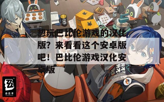 想玩巴比伦游戏的汉化版？来看看这个安卓版吧！巴比伦游戏汉化安卓版