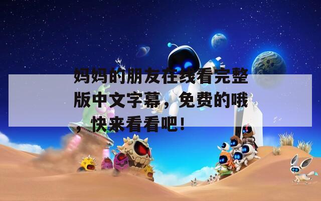 妈妈的朋友在线看完整版中文字幕，免费的哦，快来看看吧！
