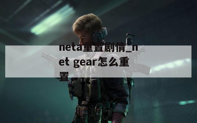 neta重置剧情_net gear怎么重置