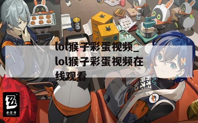 lol猴子彩蛋视频_lol猴子彩蛋视频在线观看