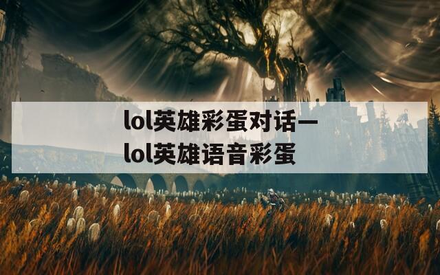 lol英雄彩蛋对话—lol英雄语音彩蛋