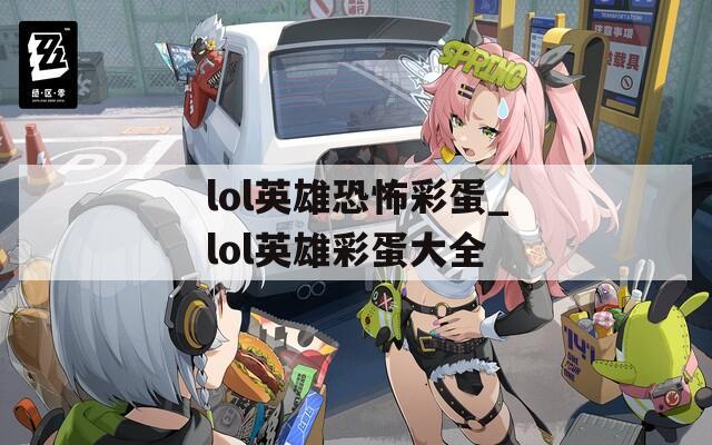 lol英雄恐怖彩蛋_lol英雄彩蛋大全