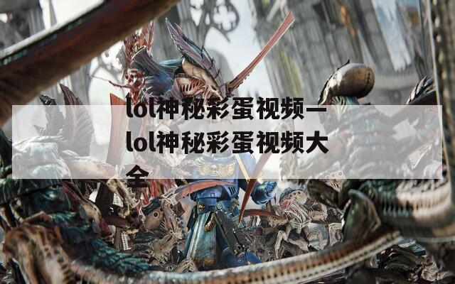 lol神秘彩蛋视频—lol神秘彩蛋视频大全