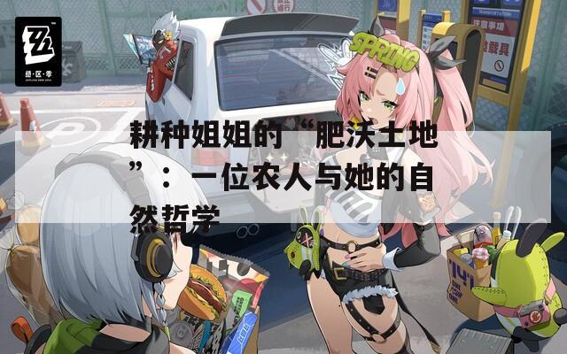 耕种姐姐的“肥沃土地”：一位农人与她的自然哲学