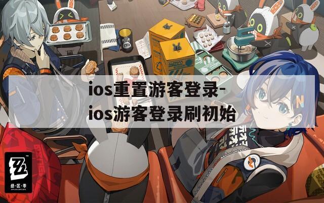 ios重置游客登录-ios游客登录刷初始