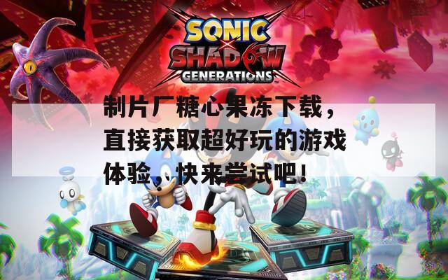制片厂糖心果冻下载，直接获取超好玩的游戏体验，快来尝试吧！