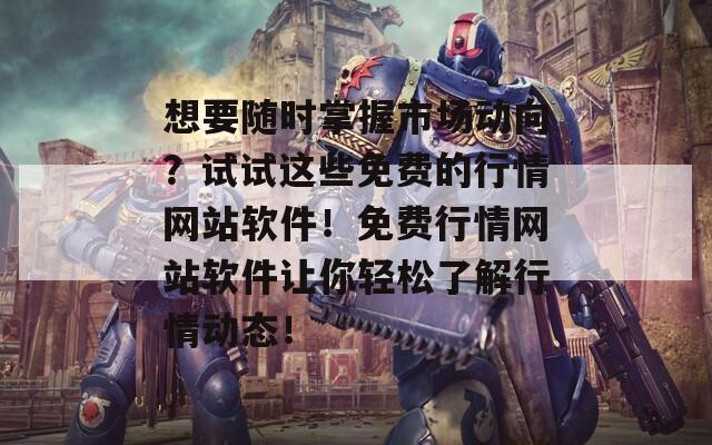 想要随时掌握市场动向？试试这些免费的行情网站软件！免费行情网站软件让你轻松了解行情动态！