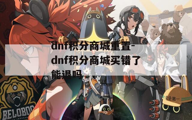 dnf积分商城重置-dnf积分商城买错了能退吗