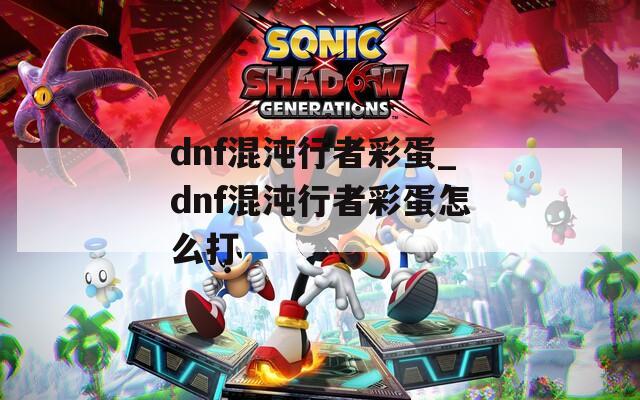 dnf混沌行者彩蛋_dnf混沌行者彩蛋怎么打
