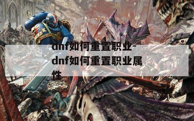 dnf如何重置职业-dnf如何重置职业属性