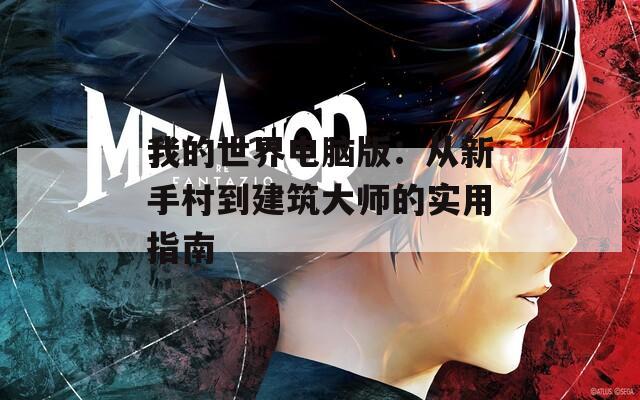 我的世界电脑版：从新手村到建筑大师的实用指南