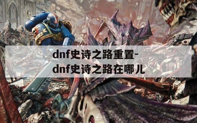 dnf史诗之路重置-dnf史诗之路在哪儿