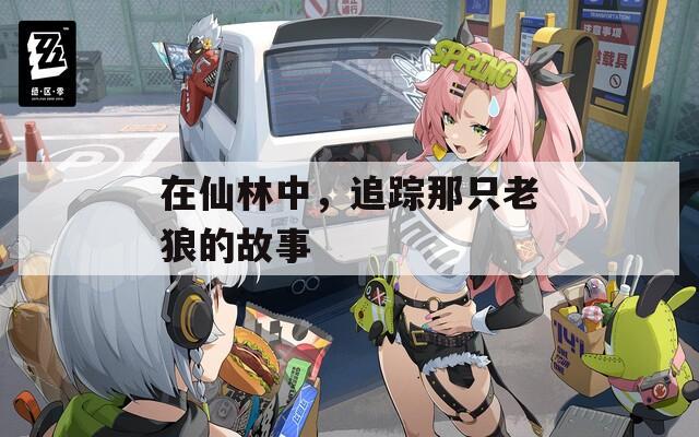 在仙林中，追踪那只老狼的故事
